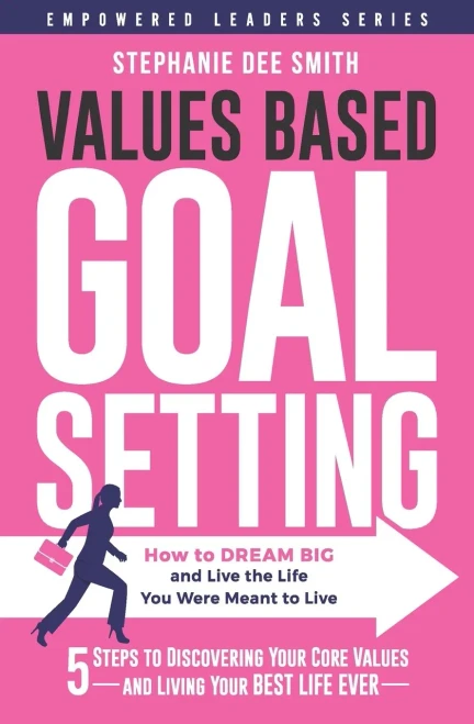 VALUES BASED GOAL SETTING: How to DREAM BIG and Live the Life You Were Meant to Live (Empowered Leaders Series)