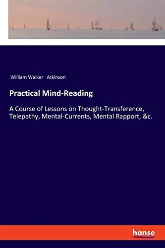 Practical Mind-Reading: A Course of Lessons on Thought-Transference, Telepathy, Mental-Currents, Mental Rapport, &c.