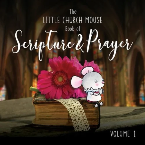 The Little Church Mouse Book Of Scripture & Prayer Book 1.: Beautiful Words And Illustrations Featuring Scripture & Prayer from The Little Church Mous