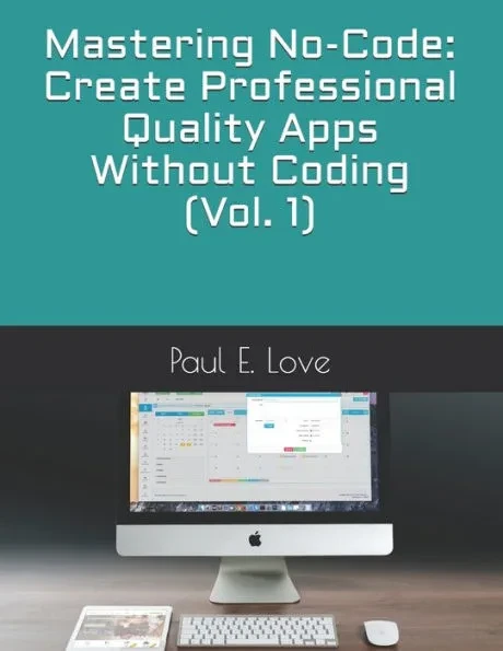 Mastering No-Code: Create Professional Quality Apps Without Coding (Vol. 1)