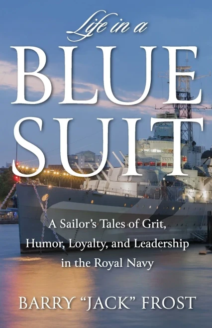 Life in a Blue Suit: A Sailors Tales of Grit, Humor, Loyalty, and Leadership in the Royal Navy