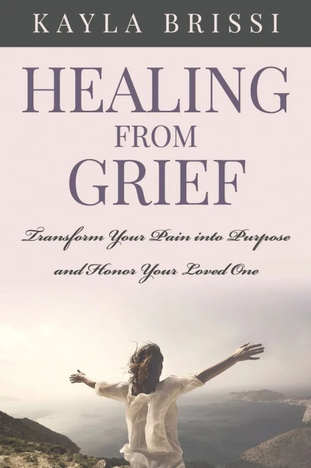 Healing from Grief: Transform Your Pain Into Purpose and Honor Your Loved One