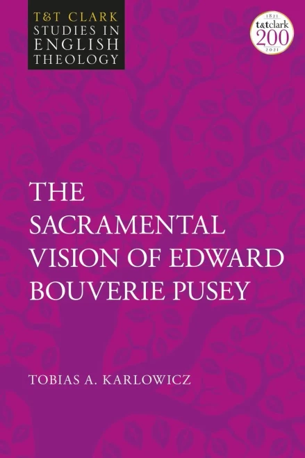 The Sacramental Vision of Edward Bouverie Pusey (T&T Clark Studies in English Theology)