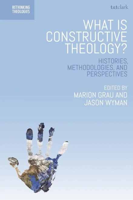 What is Constructive Theology?: Histories, Methodologies, and Perspectives (Rethinking Theologies: Constructing Alternatives in History and Doctrine)