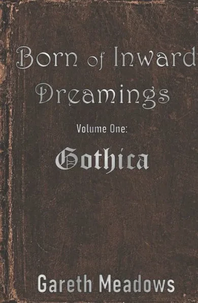 Born of Inward Dreamings: Volume One: Gothica