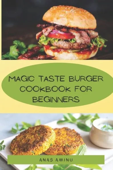 Magic Taste Burger Cookbook for Beginners: How to make the best burger recipes