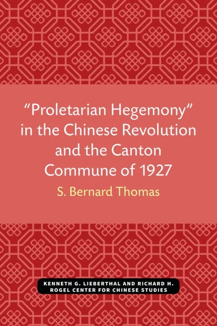 Proletarian Hegemony in the Chinese Revolution and the Canton Commune of 1927 (Michigan Monographs In Chinese Studies)