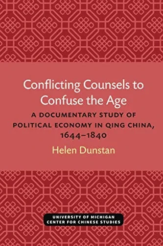 Conflicting Counsels to Confuse the Age: A Documentary Study of Political Economy in Qing China, 16441840 (Michigan Monographs In Chinese Studies)