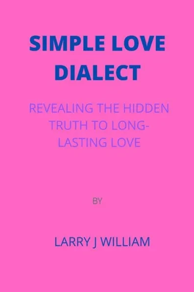 Simple Love Dialect: Revealing the Hidden Truth to Long-Lasting Love by Larry J William