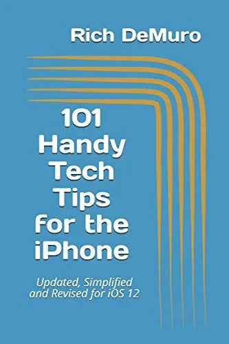 101 Handy Tech Tips for the iPhone: Updated, Simplified and Revised for iOS 12