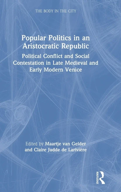 Popular Politics in an Aristocratic Republic: Political Conflict and Social Contestation in Late Medieval and Early Modern Venice (The Body in the City)