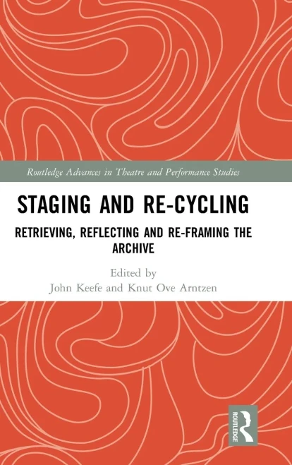 Staging and Re-cycling: Retrieving, Reflecting and Re-framing the Archive (Routledge Advances in Theatre & Performance Studies)