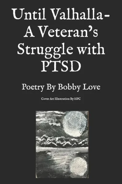 Until Valhalla- A Veteran's Struggle with PTSD: Poetry By Bobby Love