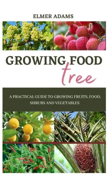 Food Tree Growing: A Practical guide to growing fruits, food, shrubs and vegetables