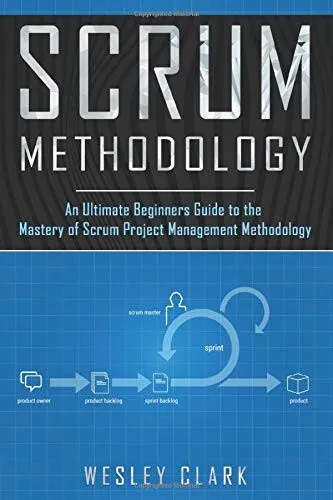 Scrum Methodology: An Ultimate Beginners Guide to the Mastery of Scrum Project Management Methodology.