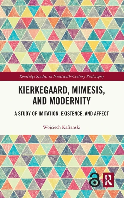 Kierkegaard, Mimesis, and Modernity: A Study of Imitation, Existence, and Affect (Routledge Studies in Nineteenth-Century Philosophy)