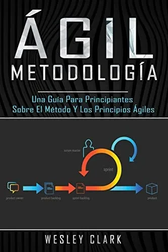 Metodolog�a �gil: Una gu�a para principiantes sobre el m�todo y los principios �giles(Libro En Espa�ol/Self Publishing Spanish Book Version) (Spanish Edition)