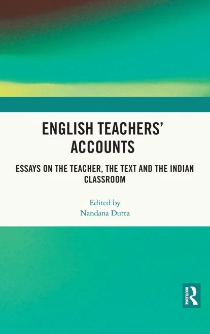 English Teachers Accounts: Essays on the Teacher, the Text and the Indian Classroom