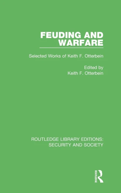 Feuding and Warfare: Selected Works of Keith F. Otterbein (Routledge Library Editions: Security and Society)