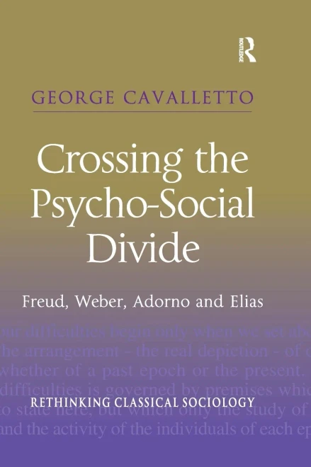 Crossing the Psycho-Social Divide: Freud, Weber, Adorno and Elias (Rethinking Classical Sociology)