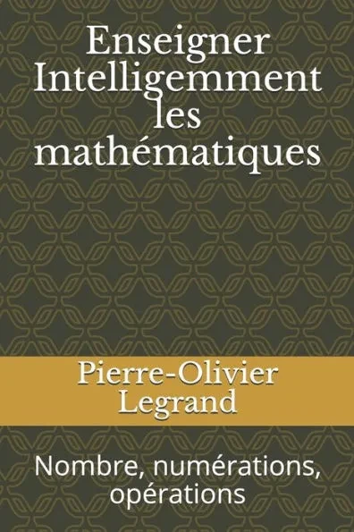 Enseigner Intelligemment les mathématiques: Nombre, numérations, opérations
