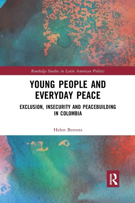 Young People and Everyday Peace: Exclusion, Insecurity and Peacebuilding in Colombia (Routledge Studies in Latin American Politics)