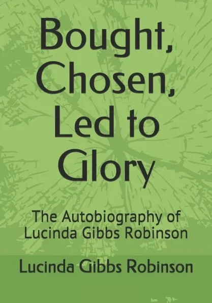 Bought, Chosen, Led to Glory: The Autobiography of Lucinda Gibbs Robinson