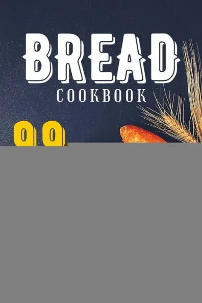 Bread Cookbook: 99 Splendid Bread Recipes from Worldwide Cuisine.
