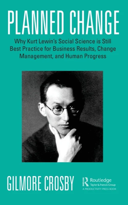 Planned Change: Why Kurt Lewin's Social Science is Still Best Practice for Business Results, Change Management, and Human Progress