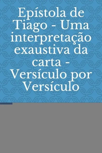 Epístola de Tiago - Uma interpretação exaustiva da carta - Versículo por Versículo: Ensinos de um Rabino aos Cristãos