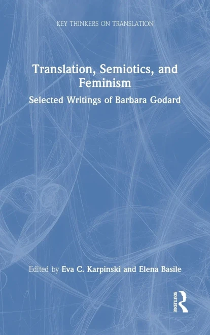 Translation, Semiotics, and Feminism: Selected Writings of Barbara Godard (Key Thinkers on Translation)