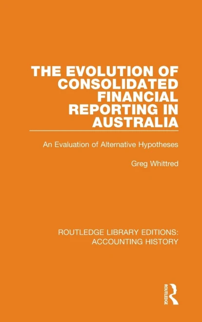 The Evolution of Consolidated Financial Reporting in Australia: An Evaluation of Alternative Hypotheses (Routledge Library Editions: Accounting History)