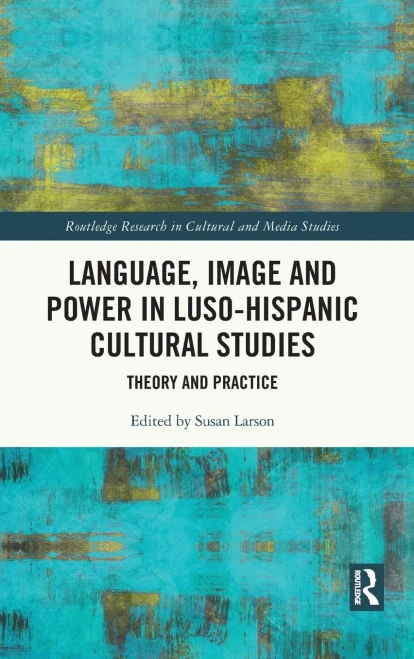 Language, Image and Power in Luso-Hispanic Cultural Studies: Theory and Practice (Routledge Research in Cultural and Media Studies)