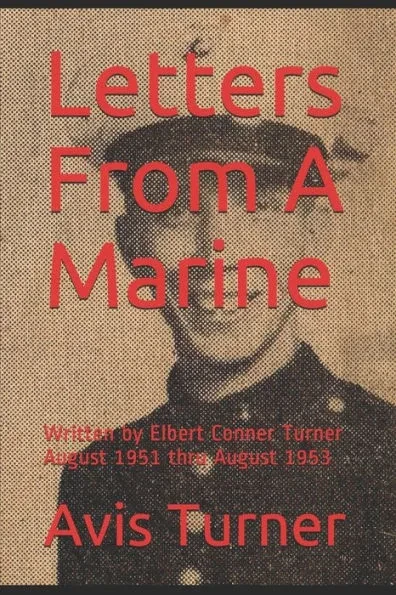 Letters From A Marine: Written by Elbert Conner Turner August 1951 thru August 1953