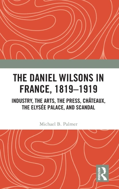 The Daniel Wilsons in France, 18191919: Industry, the Arts, the Press, Châteaux, the Elysée Palace, and Scandal