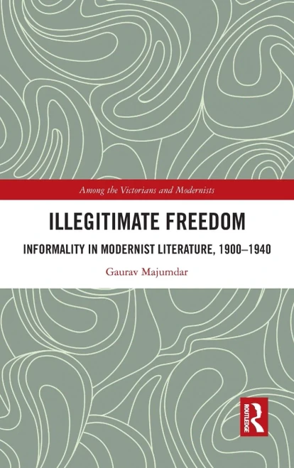 Illegitimate Freedom: Informality in Modernist Literature, 19001940 (Among the Victorians and Modernists)