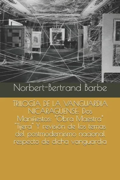 Trilogía de la Vanguardia Nicaragüense: Dos Manifiestos: ""Obra Maestra"" ""Tijera"" Y revisión de los temas del postmodernismo nacional respecto de dicha