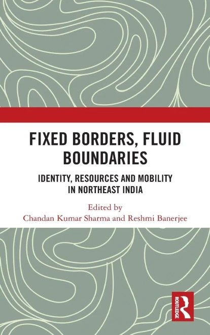 Fixed Borders, Fluid Boundaries: Identity, Resources and Mobility in Northeast India