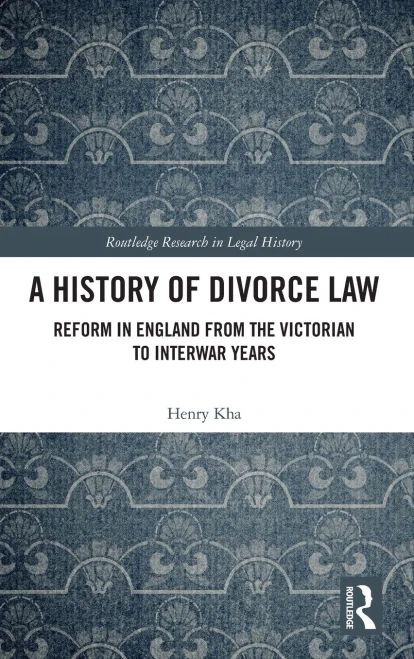 A History of Divorce Law: Reform in England from the Victorian to Interwar Years (Routledge Research in Legal History)
