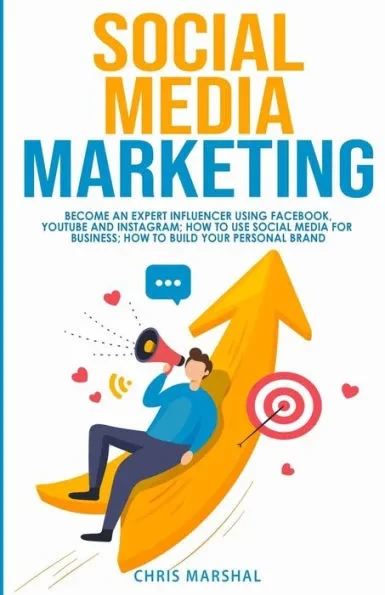 Social Media Marketing: Become an Expert Influencer Using Facebook, Youtube and Instagram; How to Use Social Media for Business; How to Build