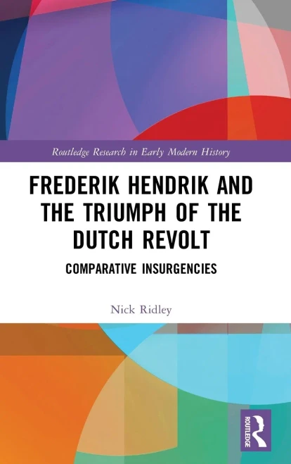 Frederik Hendrik and the Triumph of the Dutch Revolt: Comparative Insurgencies (Routledge Research in Early Modern History)