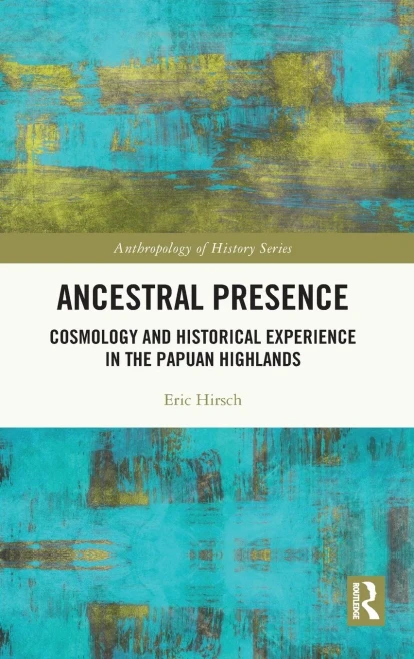 Ancestral Presence: Cosmology and Historical Experience in the Papuan Highlands (The Anthropology of History)