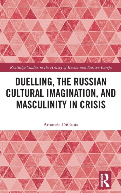 Duelling, the Russian Cultural Imagination, and Masculinity in Crisis (Routledge Studies in the History of Russia and Eastern Europe)