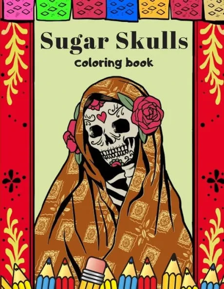 Sugar Skulls Coloring Book: A Day Of The Dead Coloring Book For Adults & Teens Stress Relieving Meditation Relaxation