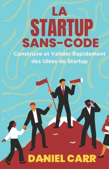 La Startup Sans Code: Construire et Valider Rapidement des Idées de Startup