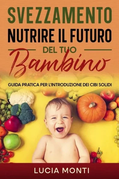 Svezzamento: nutrire il futuro del tuo bambino: Guida pratica per l'introduzione dei cibi solidi