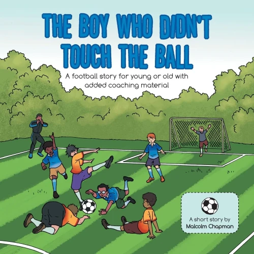 The Boy Who Didn't Touch the Ball: A Football Story for Young or Old With Added Coaching Material