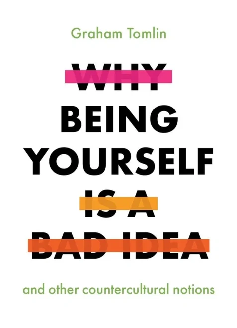 Why Being Yourself Is a Bad Idea: And Other Countercultural Notions