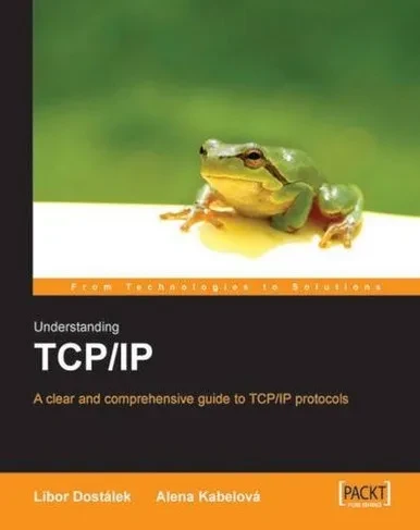 Understanding TCP/IP: A clear and comprehensive guide to TCP/IP protocols