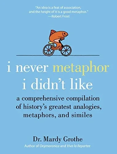 I Never Metaphor I Didn't Like: A Comprehensive Compilation of History's Greatest Analogies, Metaphors, and Similes